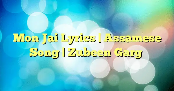 Mon Jai Lyrics | Assamese Song | Zubeen Garg