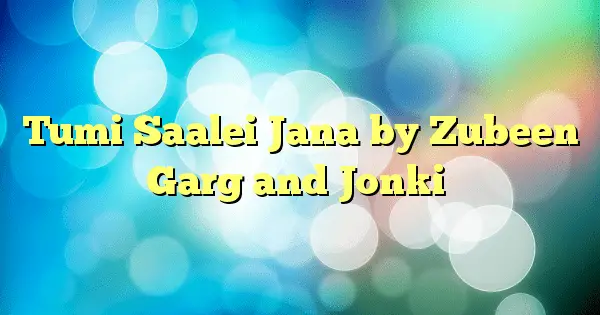Tumi Saalei Jana by Zubeen Garg and Jonki