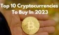 Top 10 Cryptocurrencies To Buy In 2023